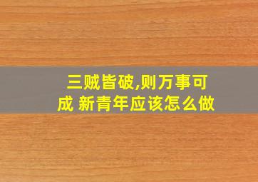 三贼皆破,则万事可成 新青年应该怎么做